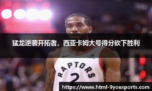 猛龙逆袭开拓者，西亚卡姆大号得分砍下胜利