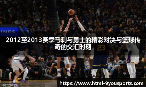 2012至2013赛季马刺与勇士的精彩对决与篮球传奇的交汇时刻